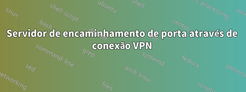 Servidor de encaminhamento de porta através de conexão VPN