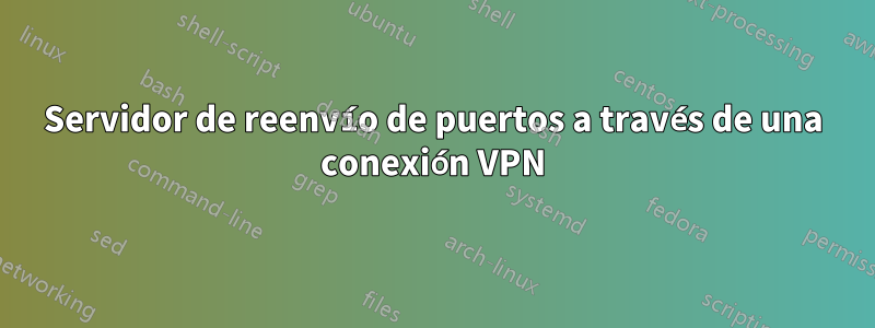 Servidor de reenvío de puertos a través de una conexión VPN