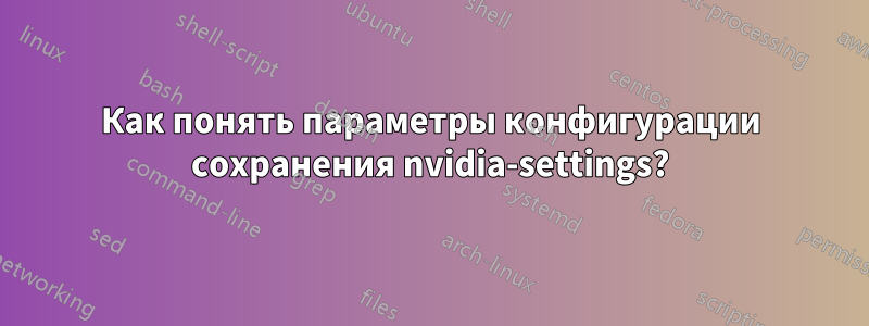 Как понять параметры конфигурации сохранения nvidia-settings?