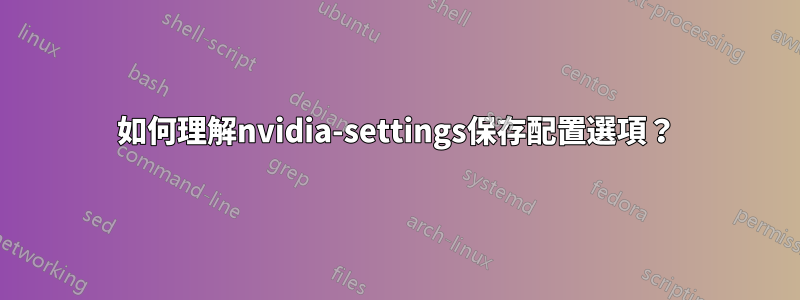 如何理解nvidia-settings保存配置選項？