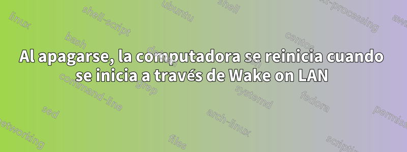 Al apagarse, la computadora se reinicia cuando se inicia a través de Wake on LAN