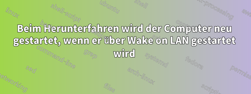 Beim Herunterfahren wird der Computer neu gestartet, wenn er über Wake on LAN gestartet wird