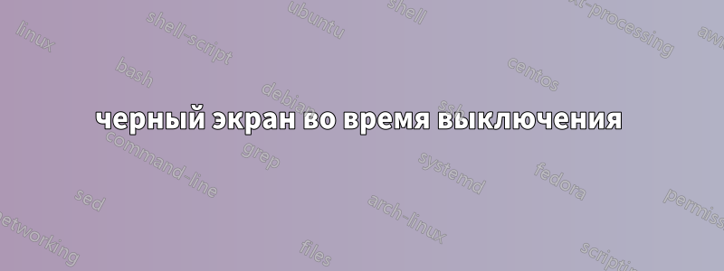 черный экран во время выключения