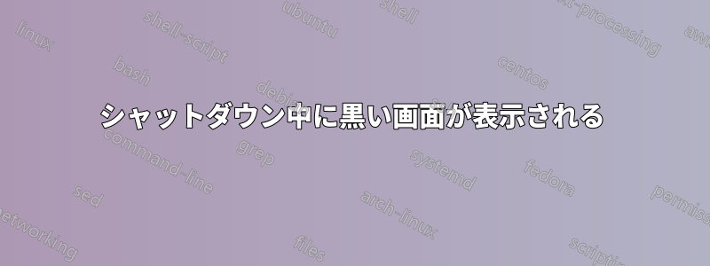 シャットダウン中に黒い画面が表示される