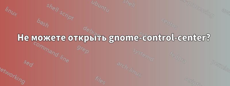 Не можете открыть gnome-control-center?