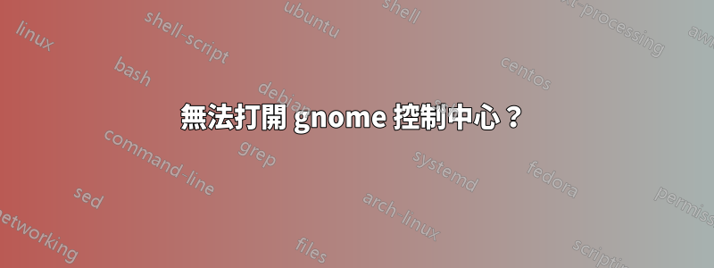 無法打開 gnome 控制中心？