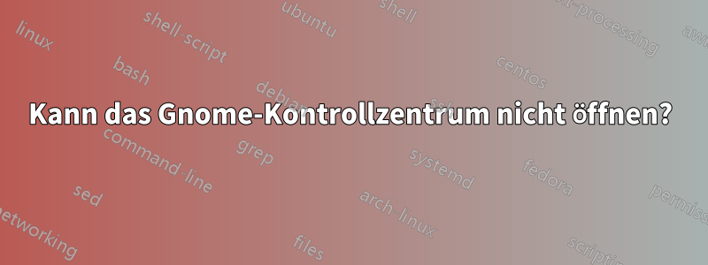 Kann das Gnome-Kontrollzentrum nicht öffnen?