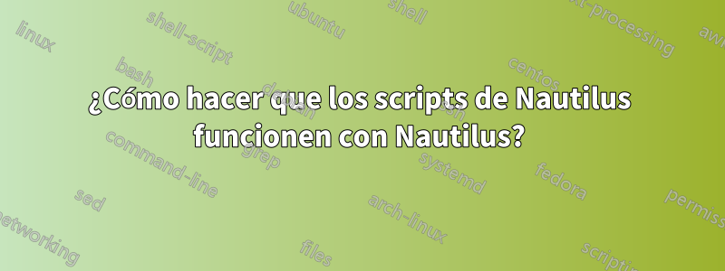 ¿Cómo hacer que los scripts de Nautilus funcionen con Nautilus?