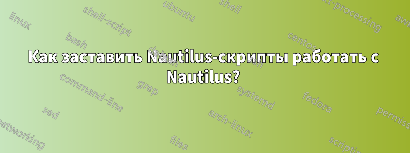 Как заставить Nautilus-скрипты работать с Nautilus?