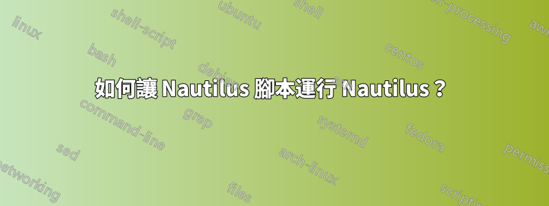 如何讓 Nautilus 腳本運行 Nautilus？