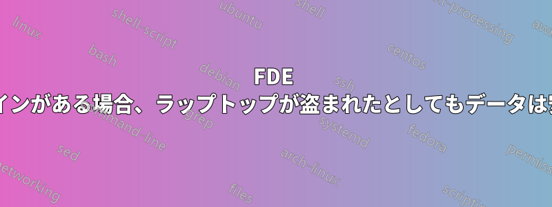 FDE と自動ログインがある場合、ラップトップが盗まれたとしてもデータは安全ですか?