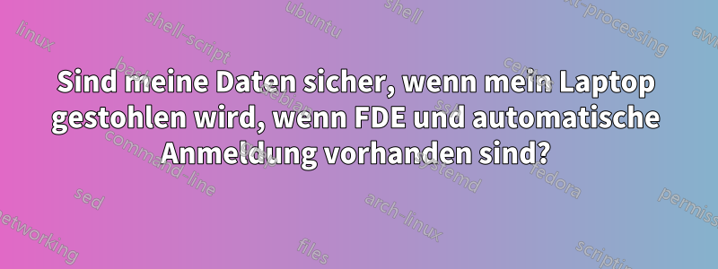 Sind meine Daten sicher, wenn mein Laptop gestohlen wird, wenn FDE und automatische Anmeldung vorhanden sind?