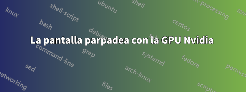 La pantalla parpadea con la GPU Nvidia