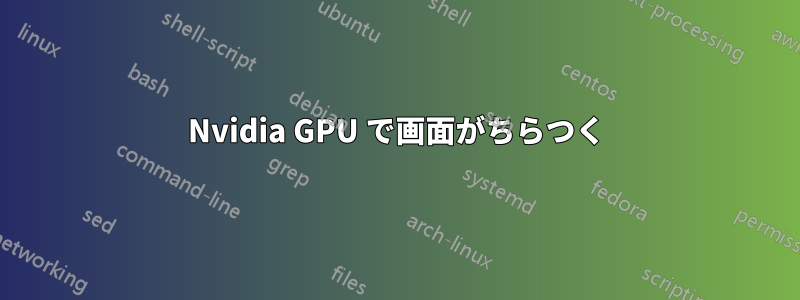 Nvidia GPU で画面がちらつく