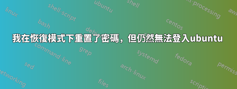 我在恢復模式下重置了密碼，但仍然無法登入ubuntu