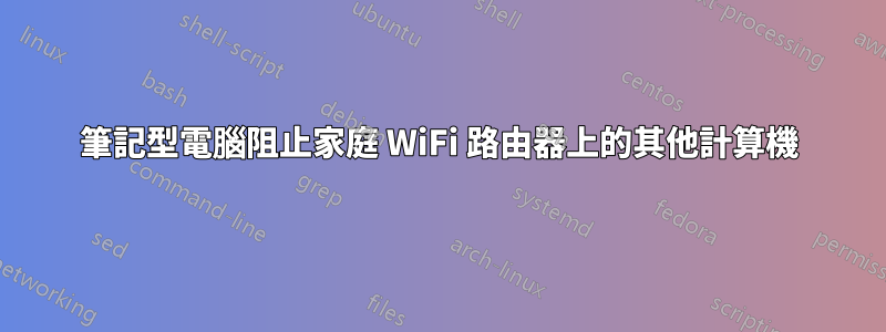 筆記型電腦阻止家庭 WiFi 路由器上的其他計算機