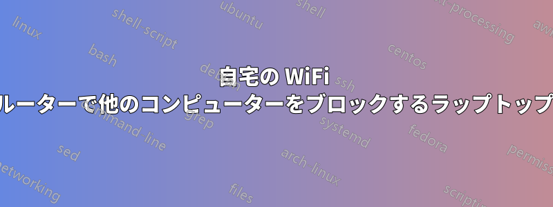 自宅の WiFi ルーターで他のコンピューターをブロックするラップトップ