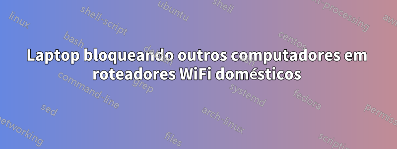 Laptop bloqueando outros computadores em roteadores WiFi domésticos