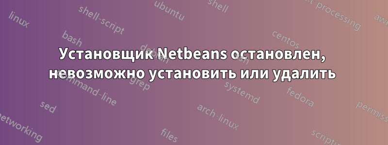 Установщик Netbeans остановлен, невозможно установить или удалить