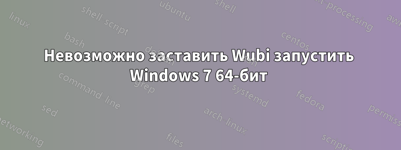 Невозможно заставить Wubi запустить Windows 7 64-бит