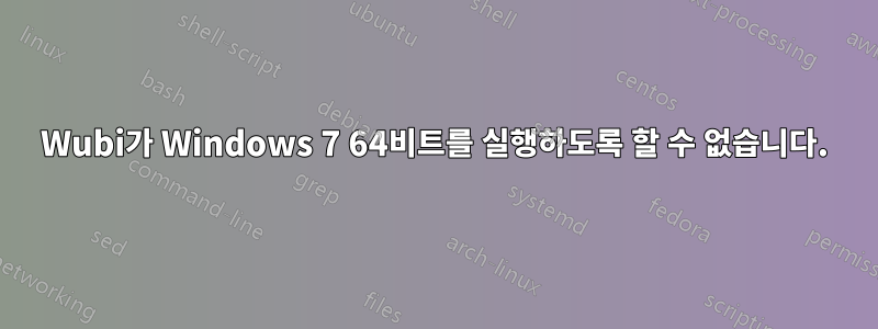 Wubi가 Windows 7 64비트를 실행하도록 할 수 없습니다.