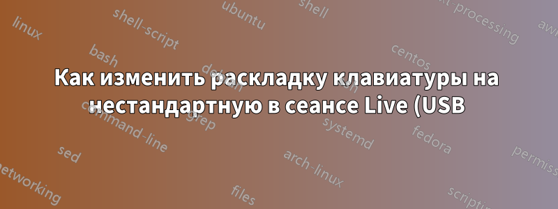 Как изменить раскладку клавиатуры на нестандартную в сеансе Live (USB)?