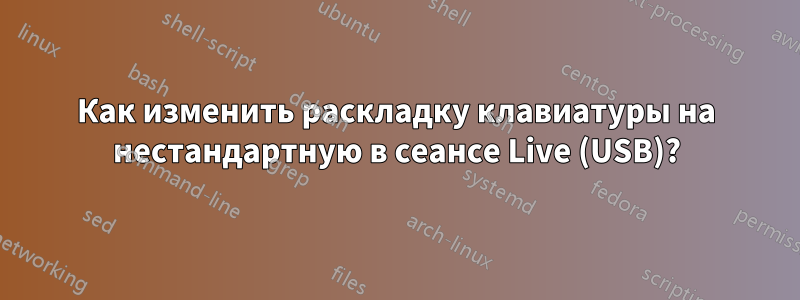 Как изменить раскладку клавиатуры на нестандартную в сеансе Live (USB)?