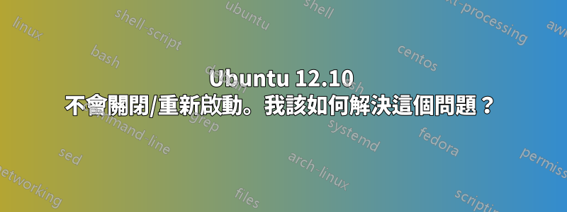 Ubuntu 12.10 不會關閉/重新啟動。我該如何解決這個問題？