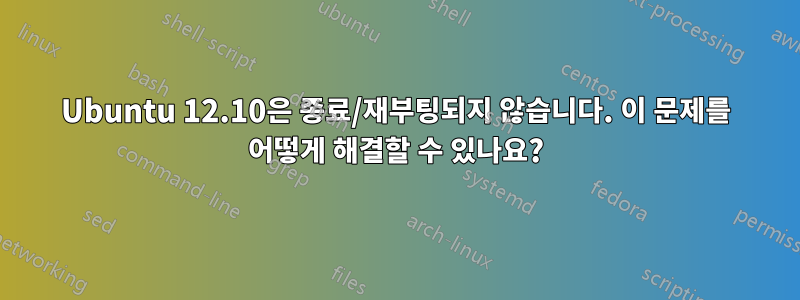 Ubuntu 12.10은 종료/재부팅되지 않습니다. 이 문제를 어떻게 해결할 수 있나요?