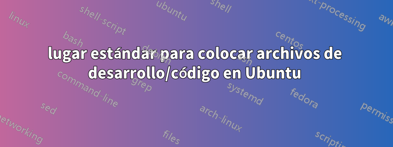 lugar estándar para colocar archivos de desarrollo/código en Ubuntu