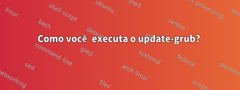 Como você executa o update-grub?