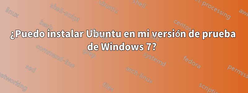 ¿Puedo instalar Ubuntu en mi versión de prueba de Windows 7? 