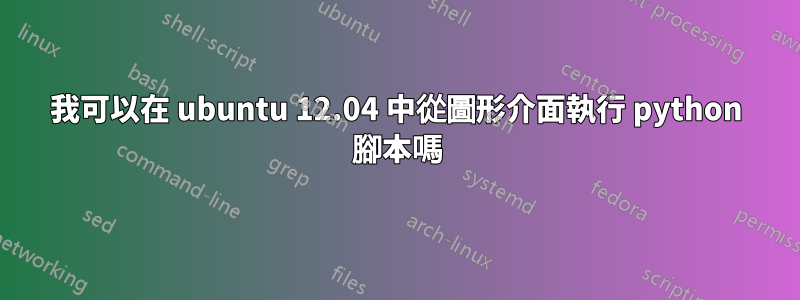 我可以在 ubuntu 12.04 中從圖形介面執行 python 腳本嗎