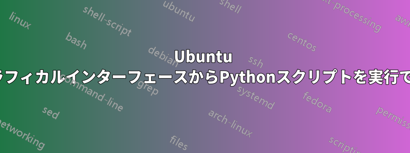 Ubuntu 12.04のグラフィカルインターフェースからPythonスクリプトを実行できますか？