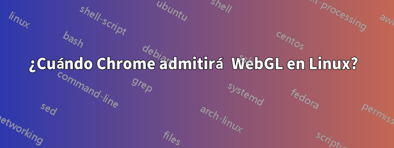 ¿Cuándo Chrome admitirá WebGL en Linux? 