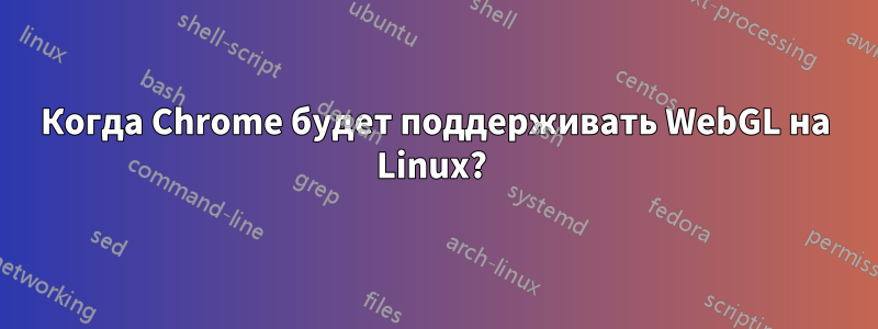 Когда Chrome будет поддерживать WebGL на Linux? 