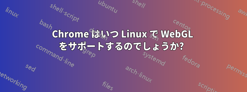 Chrome はいつ Linux で WebGL をサポートするのでしょうか? 