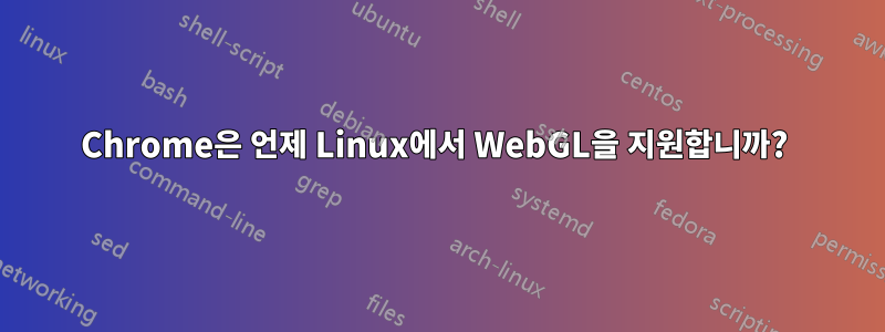 Chrome은 언제 Linux에서 WebGL을 지원합니까? 