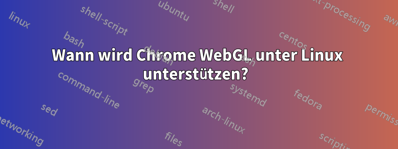 Wann wird Chrome WebGL unter Linux unterstützen? 