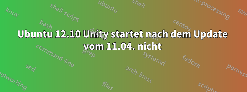 Ubuntu 12.10 Unity startet nach dem Update vom 11.04. nicht