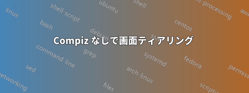 Compiz なしで画面ティアリング