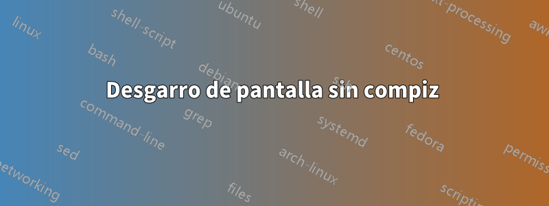 Desgarro de pantalla sin compiz