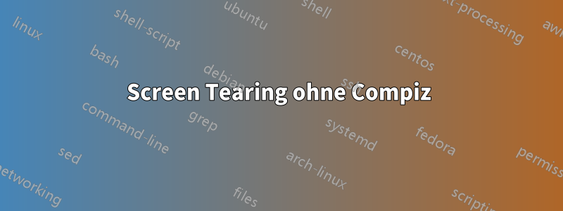 Screen Tearing ohne Compiz