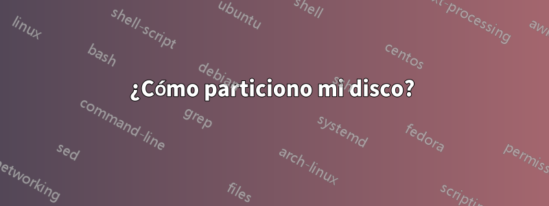 ¿Cómo particiono mi disco?