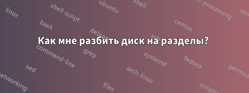 Как мне разбить диск на разделы?