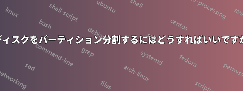 ディスクをパーティション分割するにはどうすればいいですか