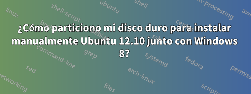 ¿Cómo particiono mi disco duro para instalar manualmente Ubuntu 12.10 junto con Windows 8?