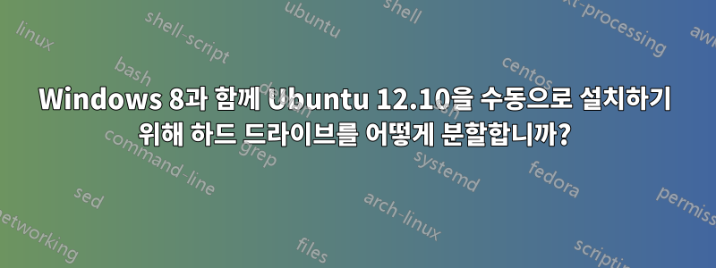 Windows 8과 함께 Ubuntu 12.10을 수동으로 설치하기 위해 하드 드라이브를 어떻게 분할합니까?