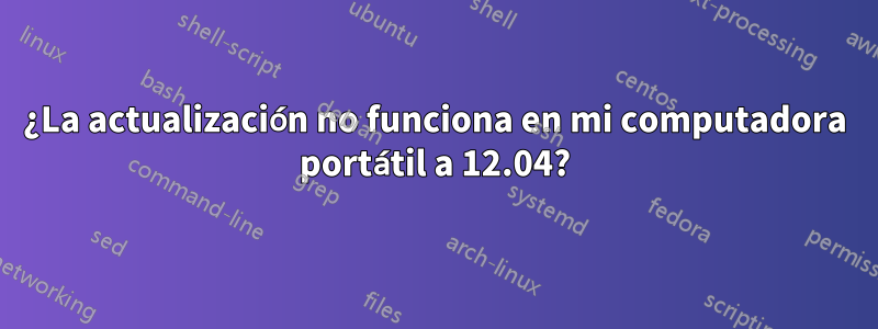 ¿La actualización no funciona en mi computadora portátil a 12.04?