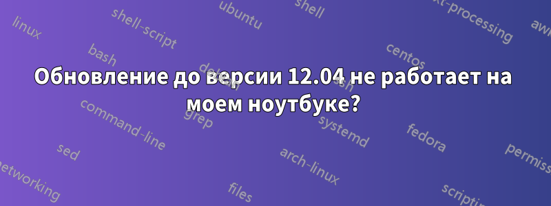 Обновление до версии 12.04 не работает на моем ноутбуке?